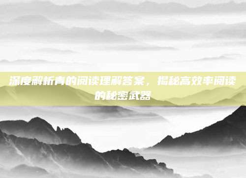 深度解析青的阅读理解答案，揭秘高效率阅读的秘密武器