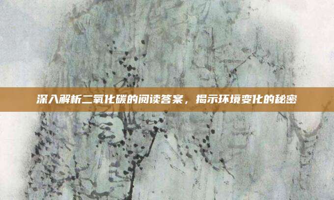 深入解析二氧化碳的阅读答案，揭示环境变化的秘密