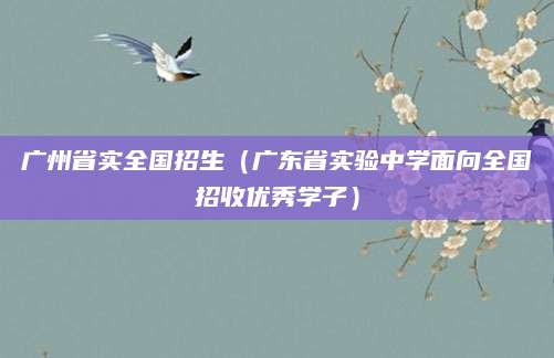 广州省实全国招生（广东省实验中学面向全国招收优秀学子）