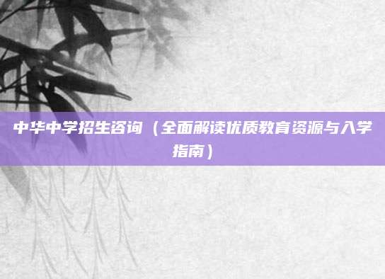 中华中学招生咨询（全面解读优质教育资源与入学指南）