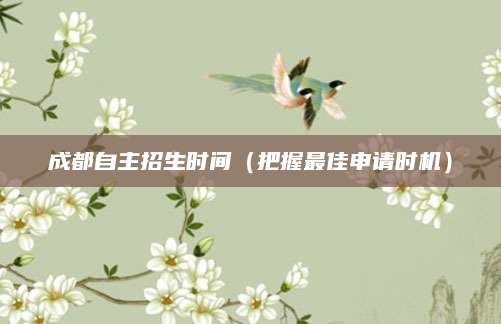 成都自主招生时间（把握最佳申请时机）
