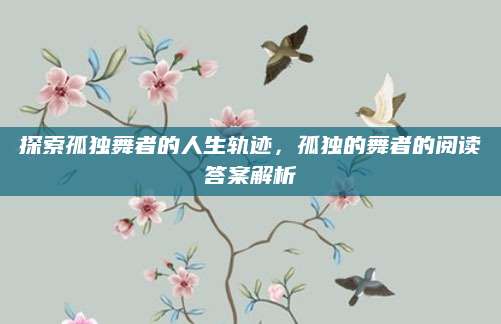 探索孤独舞者的人生轨迹，孤独的舞者的阅读答案解析