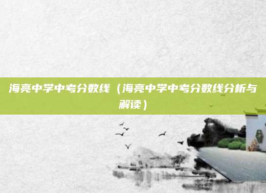 海亮中学中考分数线（海亮中学中考分数线分析与解读）