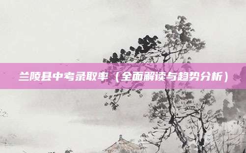 兰陵县中考录取率（全面解读与趋势分析）