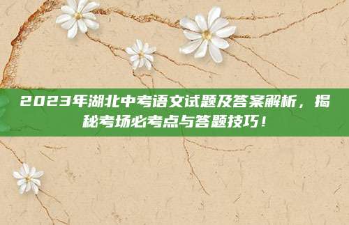 2023年湖北中考语文试题及答案解析，揭秘考场必考点与答题技巧！