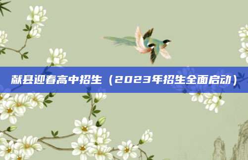 献县迎春高中招生（2023年招生全面启动）