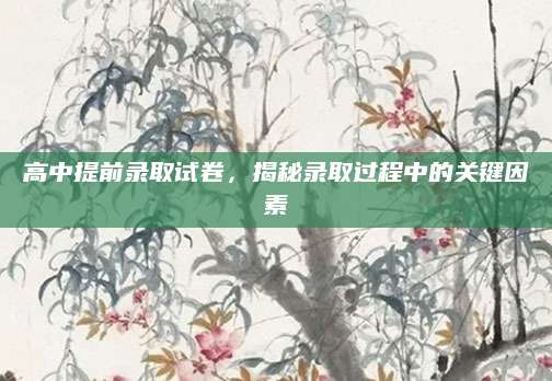 高中提前录取试卷，揭秘录取过程中的关键因素