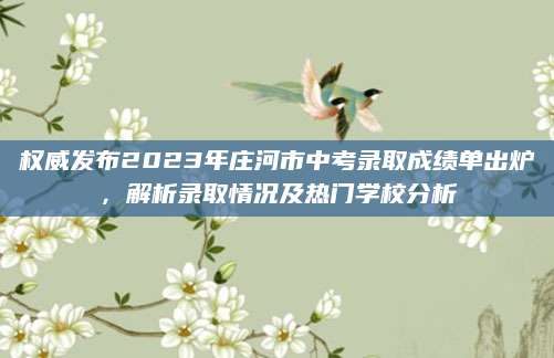 权威发布2023年庄河市中考录取成绩单出炉，解析录取情况及热门学校分析