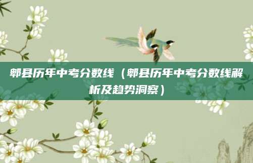 郫县历年中考分数线（郫县历年中考分数线解析及趋势洞察）