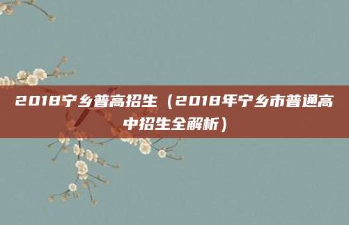 2018宁乡普高招生（2018年宁乡市普通高中招生全解析）