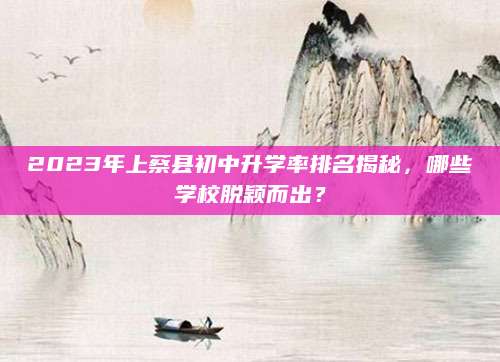2023年上蔡县初中升学率排名揭秘，哪些学校脱颖而出？