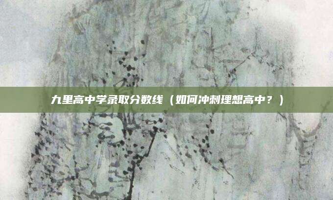 九里高中学录取分数线（如何冲刺理想高中？）