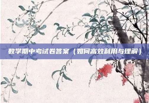 数学期中考试卷答案（如何高效利用与理解）