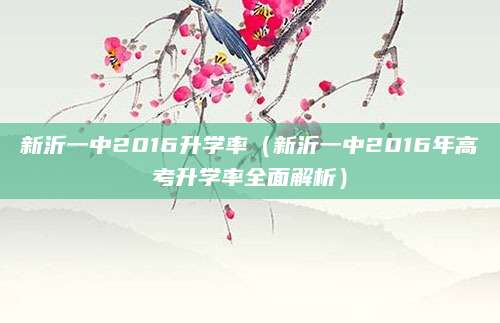 新沂一中2016升学率（新沂一中2016年高考升学率全面解析）