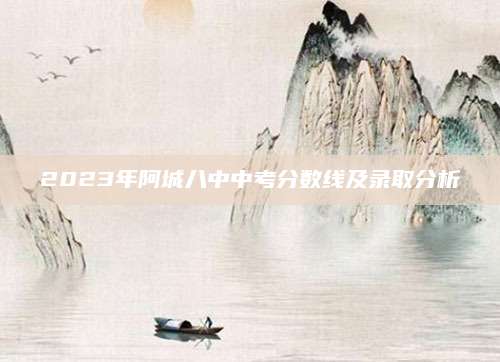 2023年阿城八中中考分数线及录取分析