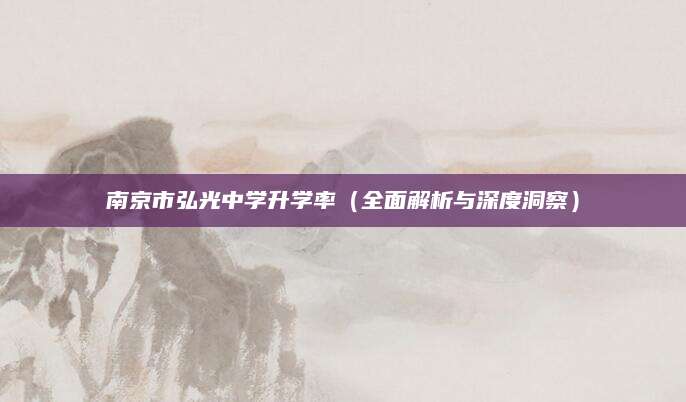 南京市弘光中学升学率（全面解析与深度洞察）