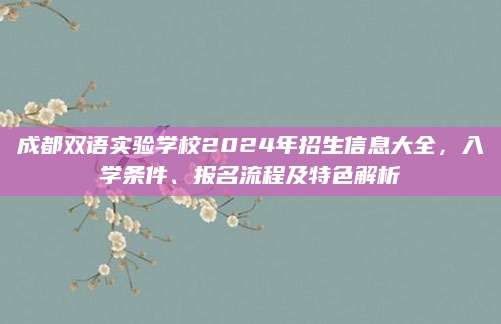 成都双语实验学校2024年招生信息大全，入学条件、报名流程及特色解析