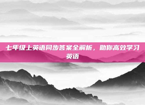 七年级上英语同步答案全解析，助你高效学习英语