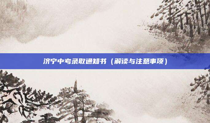 济宁中考录取通知书（解读与注意事项）