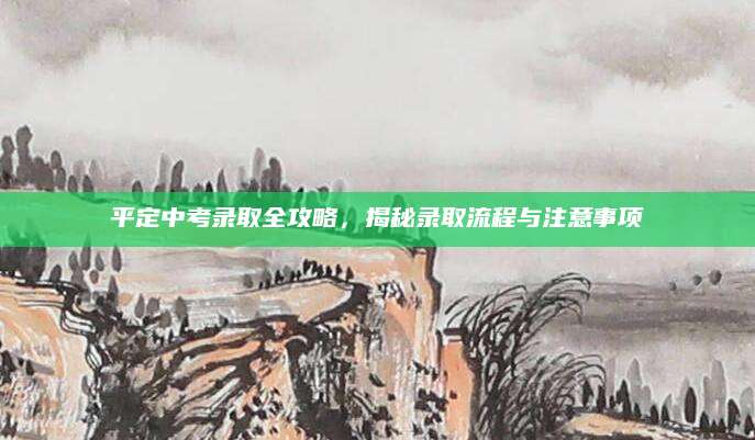 平定中考录取全攻略，揭秘录取流程与注意事项