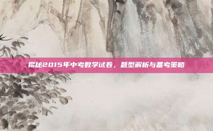 揭秘2015年中考数学试卷，题型解析与备考策略