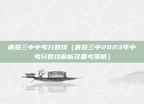 唐县三中中考分数线（唐县三中2023年中考分数线解析及备考策略）