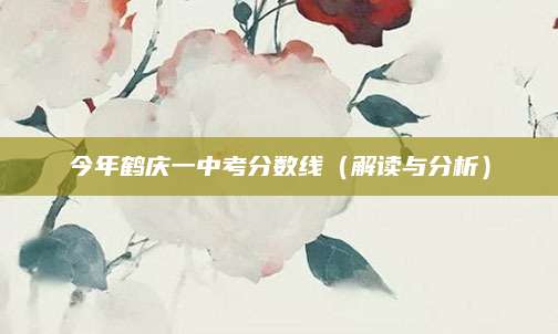 今年鹤庆一中考分数线（解读与分析）