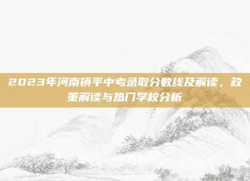 2023年河南镇平中考录取分数线及解读，政策解读与热门学校分析