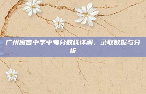广州寓言中学中考分数线详解，录取数据与分析