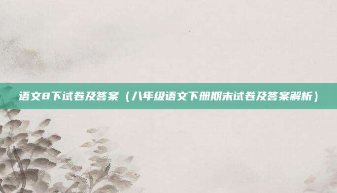 语文8下试卷及答案（八年级语文下册期末试卷及答案解析）