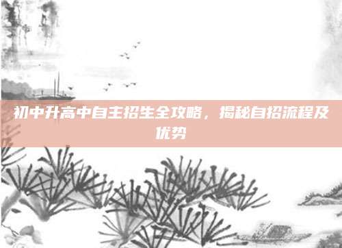 初中升高中自主招生全攻略，揭秘自招流程及优势