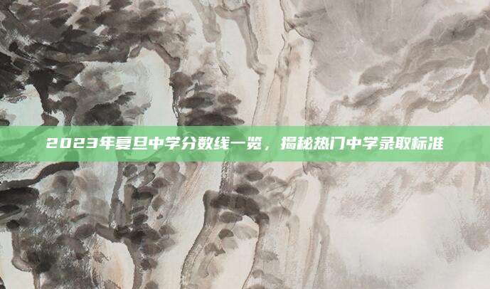 2023年复旦中学分数线一览，揭秘热门中学录取标准