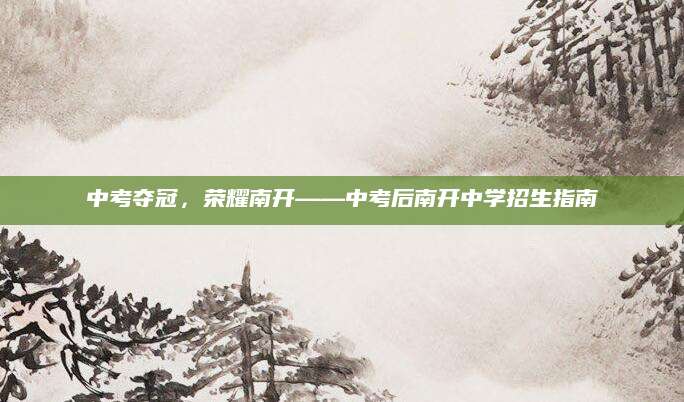 中考夺冠，荣耀南开——中考后南开中学招生指南