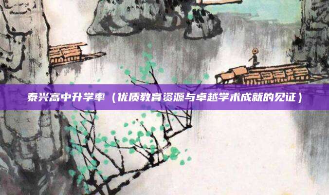 泰兴高中升学率（优质教育资源与卓越学术成就的见证）