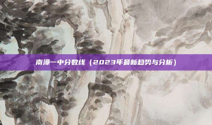 南漳一中分数线（2023年最新趋势与分析）
