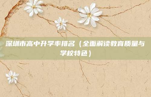 深圳市高中升学率排名（全面解读教育质量与学校特色）
