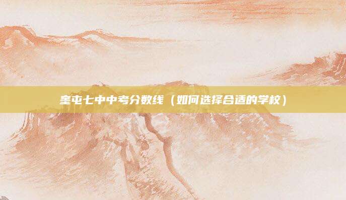 奎屯七中中考分数线（如何选择合适的学校）