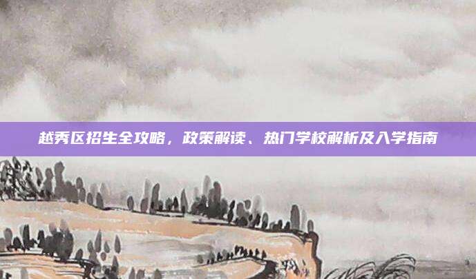越秀区招生全攻略，政策解读、热门学校解析及入学指南