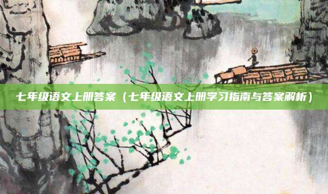 七年级语文上册答案（七年级语文上册学习指南与答案解析）
