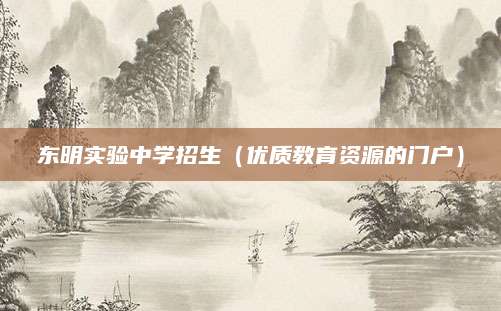 东明实验中学招生（优质教育资源的门户）