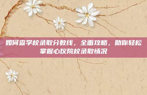如何查学校录取分数线，全面攻略，助你轻松掌握心仪院校录取情况