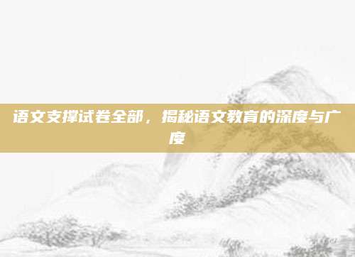 语文支撑试卷全部，揭秘语文教育的深度与广度