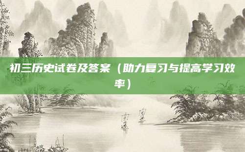 初三历史试卷及答案（助力复习与提高学习效率）
