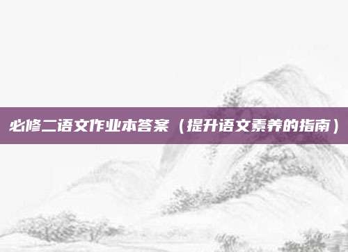 必修二语文作业本答案（提升语文素养的指南）