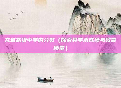龙城高级中学的分数（探索其学术成绩与教育质量）