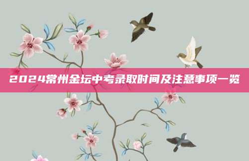 2024常州金坛中考录取时间及注意事项一览