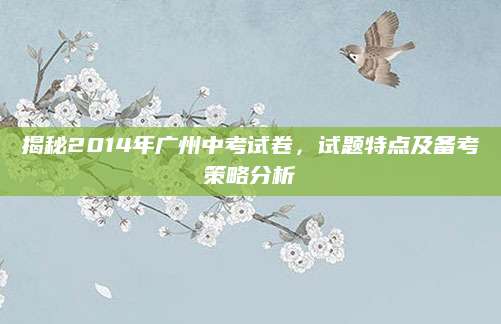 揭秘2014年广州中考试卷，试题特点及备考策略分析
