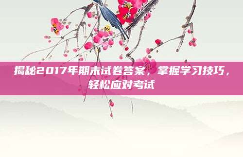 揭秘2017年期末试卷答案，掌握学习技巧，轻松应对考试