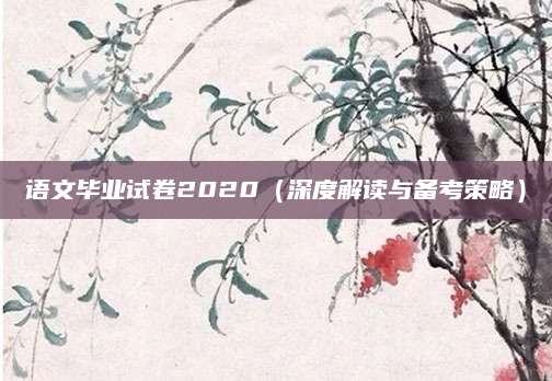 语文毕业试卷2020（深度解读与备考策略）