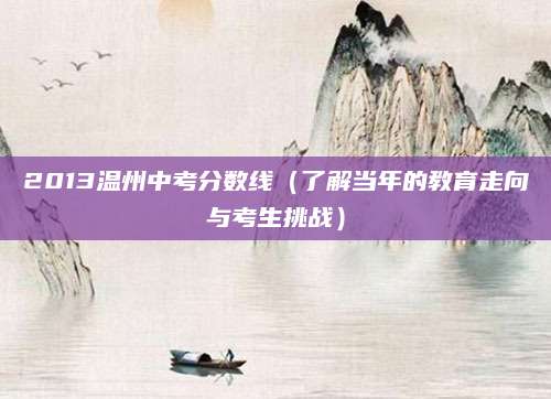 2013温州中考分数线（了解当年的教育走向与考生挑战）